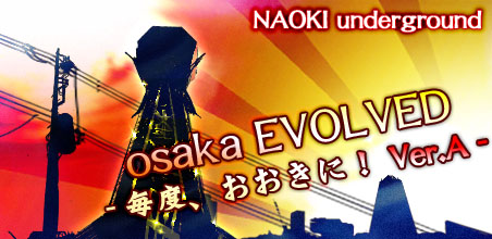 osaka EVOLVED -MAIDO,OHKINI- / NAOKI underground