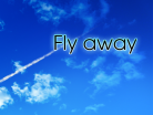 Fly away