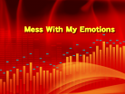 Mess With My Emotions.png