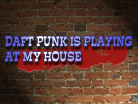 DAFT PUNK IS PLAYING AT MY HOUSE