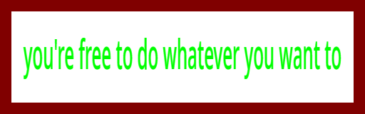 you're free to do whatever you want to