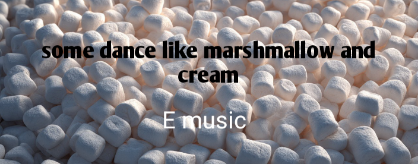 some dance like marshmallow and cream