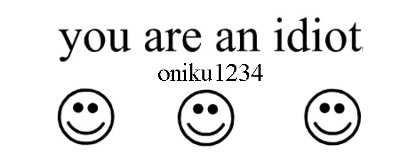 you are an idiot!