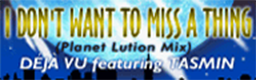 I DON'T WANT TO MISS A THING (Planet Lution Mix)