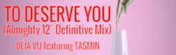 TO DESERVE YOU (Almighty 12'' Definitive Mix)