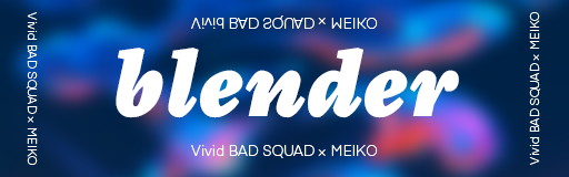 blender (Vivid BAD SQUAD x MEIKO)