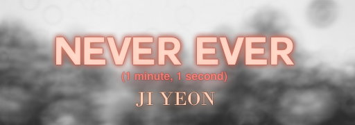 NEVER EVER (1 minute, 1 second)