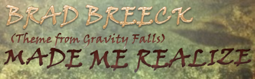 Made Me Realize (from GRAVITY FALLS)