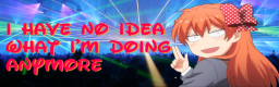 I Have No Idea What I'm Doing Anymore