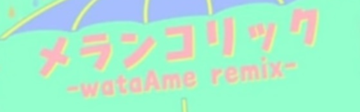 Melancholic -wataAme remix-