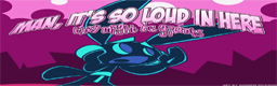 Man, It's so Loud in Here