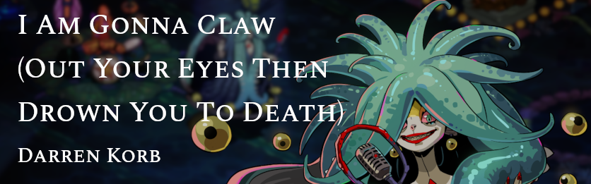 I Am Gonna Claw (Out Your Eyes Then Drown You To Death)