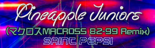 Pineapple Juniors (MACROSS 82-99 Remix)