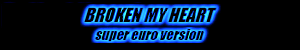 BROKEN MY HEART -super euro version-