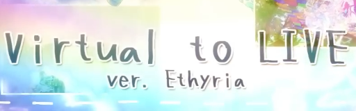 Virtual to LIVE (Ethyria World Edition)
