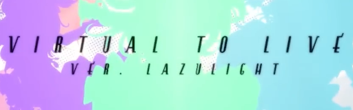 Virtual to LIVE (LAZULIGHT INTO SPACE ver.)