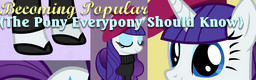 Becoming Popular (The Pony Everypony Should Know)
