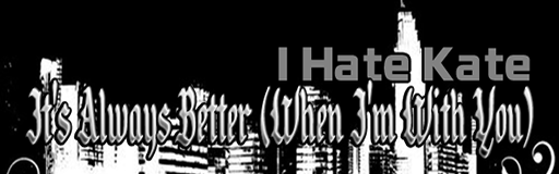[Round H] - It's Always Better (When I'm With You)