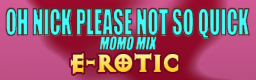 OH NICK PLEASE NOT SO QUICK (MOMO MIX)